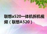联想a520一体机拆机视频（联想A520）