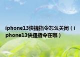iphone13快捷指令怎么关闭（iphone13快捷指令在哪）