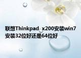 联想Thinkpad  x200安装win7安装32位好还是64位好