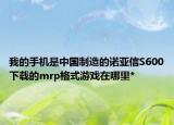 我的手机是中国制造的诺亚信S600下载的mrp格式游戏在哪里*