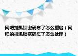 网吧挂机锁密码忘了怎么重启（网吧的挂机锁密码忘了怎么处理）