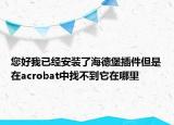 您好我已经安装了海德堡插件但是在acrobat中找不到它在哪里