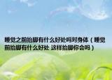 睡觉之前抬脚有什么好处吗对身体（睡觉前抬脚有什么好处 这样抬脚你会吗）