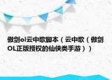傲剑ol云中歌脚本（云中歌（傲剑OL正版授权的仙侠类手游））