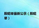 殷昭举最新公示（殷昭举）