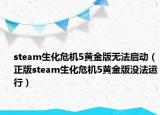 steam生化危机5黄金版无法启动（正版steam生化危机5黄金版没法运行）