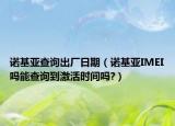 诺基亚查询出厂日期（诺基亚IMEI吗能查询到激活时间吗?）