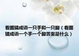 看图猜成语一只手和一只脚（看图猜成语一个手一个脚答案是什么）