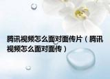腾讯视频怎么面对面传片（腾讯视频怎么面对面传）
