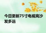 今日更新75寸电视离沙发多远