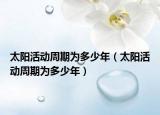 太阳活动周期为多少年（太阳活动周期为多少年）