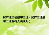 房产证三证是哪三证（房产三证是哪三证呢有人说说吗）