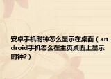 安卓手机时钟怎么显示在桌面（android手机怎么在主页桌面上显示时钟?）