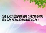 为什么闻了蚊香呼吸困难（闻了蚊香肺难受怎么办,闻了蚊香感觉难受怎么办）