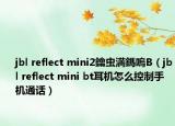 jbl reflect mini2鑰虫満鎷嗚В（jbl reflect mini bt耳机怎么控制手机通话）