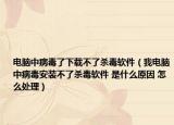 电脑中病毒了下载不了杀毒软件（我电脑中病毒安装不了杀毒软件 是什么原因 怎么处理）