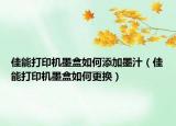 佳能打印机墨盒如何添加墨汁（佳能打印机墨盒如何更换）