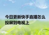 今日更新快手直播怎么投屏到电视上