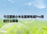 今日更新小米全面屏电视Pro用的什么屏幕