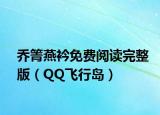 乔箐燕衿免费阅读完整版（QQ飞行岛）