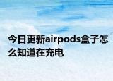 今日更新airpods盒子怎么知道在充电