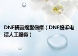 DNF鎶曡瘔鐢佃瘽（DNF投诉电话人工服务）