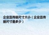 企业宣传册尺寸大小（企业宣传册尺寸是多少）
