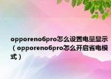 opporeno6pro怎么设置电量显示（opporeno6pro怎么开启省电模式）