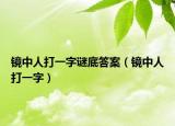 镜中人打一字谜底答案（镜中人打一字）