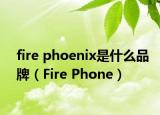 fire phoenix是什么品牌（Fire Phone）
