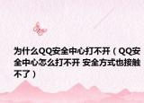 为什么QQ安全中心打不开（QQ安全中心怎么打不开 安全方式也接触不了）