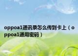 oppoa1通讯录怎么传到卡上（oppoa1通用密码）