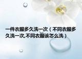 一件衣服多久洗一次（不同衣服多久洗一次,不同衣服该怎么洗）