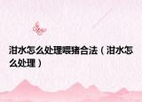 泔水怎么处理喂猪合法（泔水怎么处理）