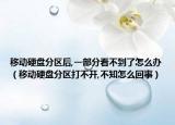 移动硬盘分区后,一部分看不到了怎么办（移动硬盘分区打不开,不知怎么回事）
