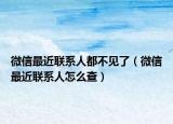 微信最近联系人都不见了（微信最近联系人怎么查）