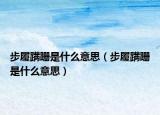 步履蹒跚是什么意思（步履蹒跚是什么意思）