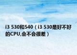 i3 530和540（i3 530是好不好的CPU,会不会很差）