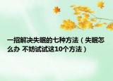 一招解决失眠的七种方法（失眠怎么办 不妨试试这10个方法）