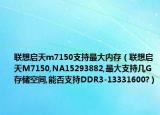 联想启天m7150支持最大内存（联想启天M7150,NA15293882,最大支持几G存储空间,能否支持DDR3-13331600?）