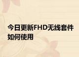 今日更新FHD无线套件如何使用