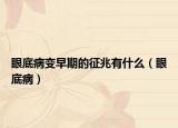 眼底病变早期的征兆有什么（眼底病）