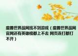 魔兽世界战网找不到游戏（魔兽世界战网官网还有英雄榜都上不去 网页连打都打不开）