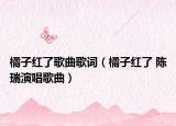 橘子红了歌曲歌词（橘子红了 陈瑞演唱歌曲）