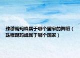 珠穆朗玛峰属于哪个国家的舞蹈（珠穆朗玛峰属于哪个国家）