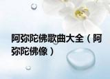阿弥陀佛歌曲大全（阿弥陀佛像）