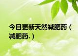 今日更新天然减肥药（减肥药.）