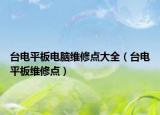 台电平板电脑维修点大全（台电平板维修点）