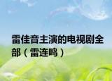 雷佳音主演的电视剧全部（雷连鸣）