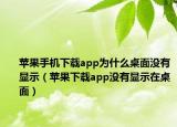 苹果手机下载app为什么桌面没有显示（苹果下载app没有显示在桌面）
